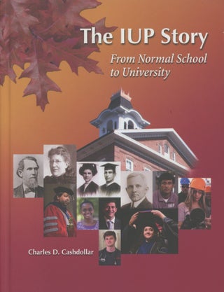 Item #0091838 The IUP Story: From Normal School to University. Charles D. Cashdollar