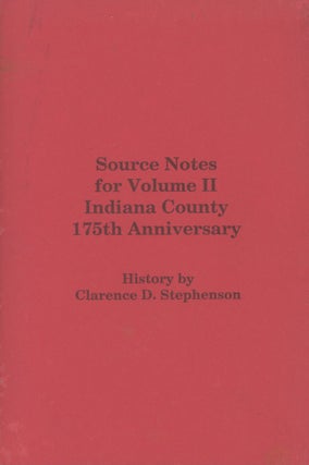 Item #0091920 Source Notes for Volume II, Indiana County, 175th Anniversary. Clarence D. Stephenson