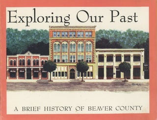 Item #0092013 Exploring Our Past: A Brief History of Beaver County. Kathy Bingle, Tom King,...