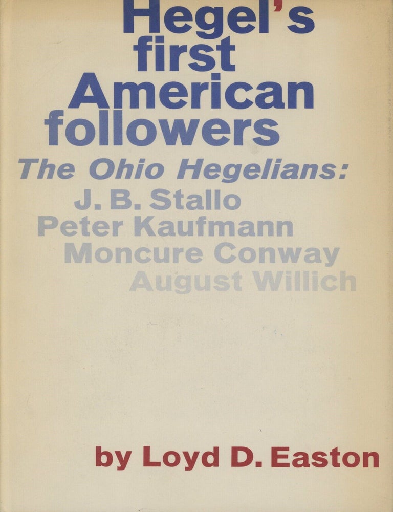 Item #0092735 Hegel's First American Followers, The Ohio Hegelians: John B. Stallo, Peter Kaufmann, Moncure Conway, and August Willich, with key writings. Loyd Easton, John B. Stallo, Peter Kaufmann, Et. Al.