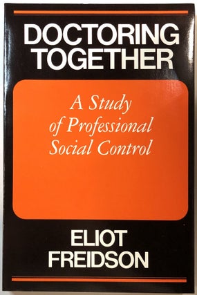Item #B26999 Doctoring Together: A Study of Professional Social Control. Eliot Freidson