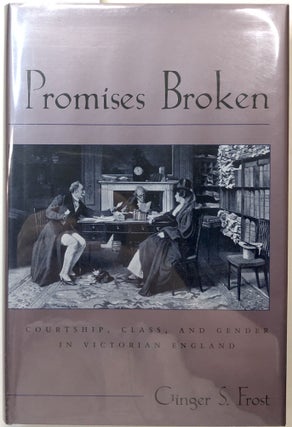Item #B27188 Promises Broken: Courtship, Class, and Gender in Victorian England. Ginger S. Frost