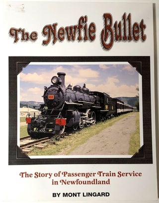 Item #B30844 The Newfie Bullet: The Story of Train Passenger Service in Newfoundland. Mont Lingard