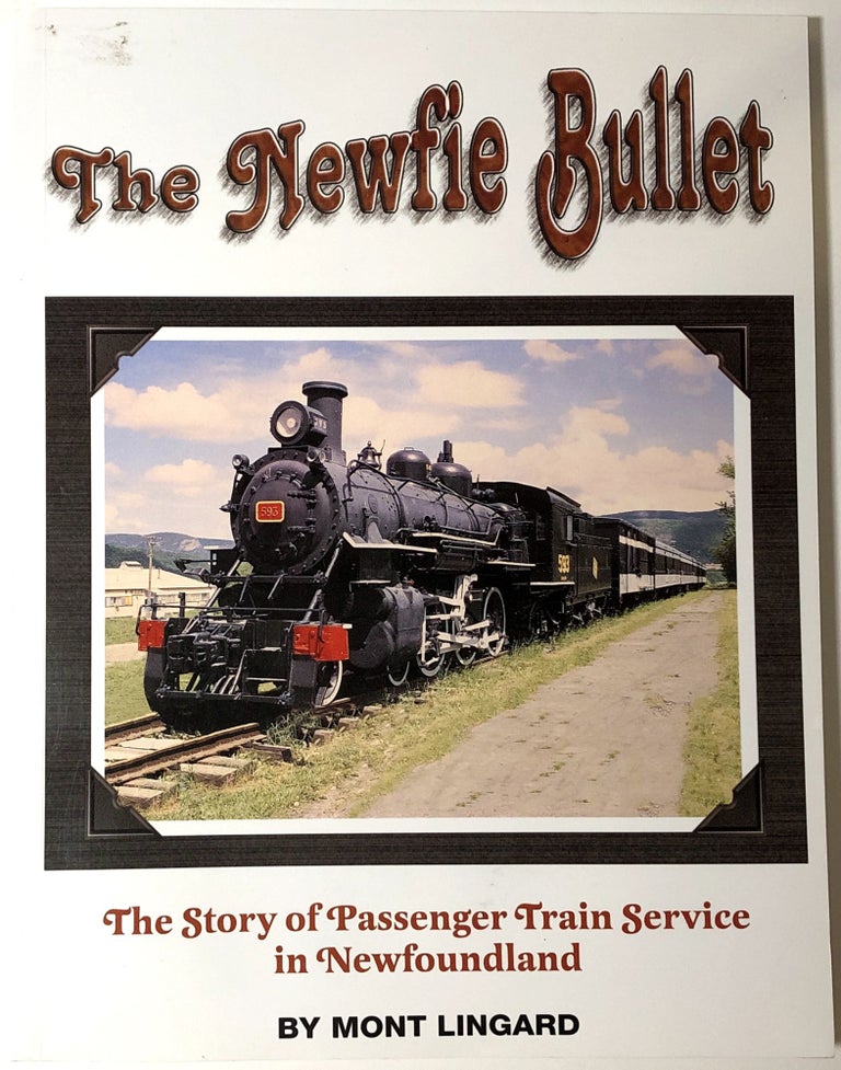 Item #B30844 The Newfie Bullet: The Story of Train Passenger Service in Newfoundland. Mont Lingard.