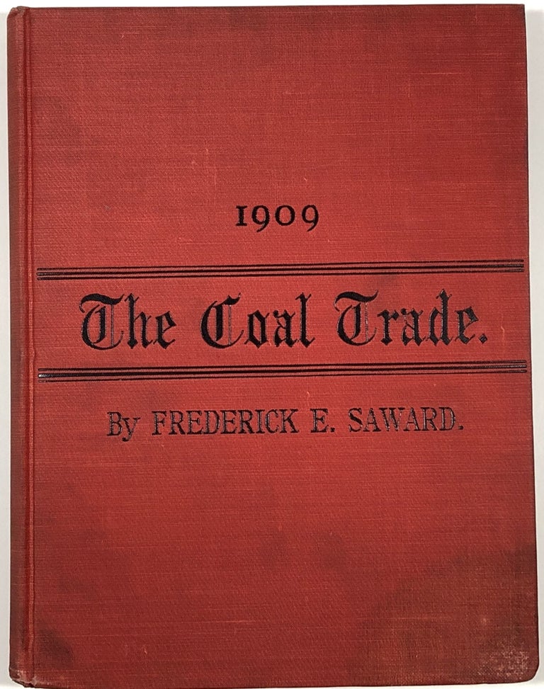 Item #B30953 The Coal Trade: A Compendium of Valuable Information Relative to Coal Production, Prices, Transportation, Etc., At Home and Abroad with Many Facts Worthy of Preservation for Future Reference, 1909. Frederick E. Saward.