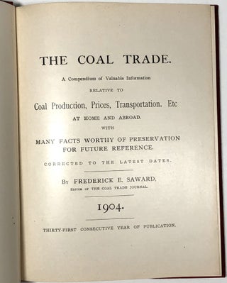 The Coal Trade: A Compendium of Valuable Information Relative to Coal Production, Prices, Transportation, Etc., At Home and Abroad with Many Facts Worthy of Preservation for Future Reference, 1904