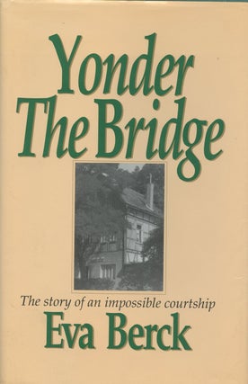 Item #B38710 Yonder the Bridge: The Story of an Impossible Courtship. Eva Berck