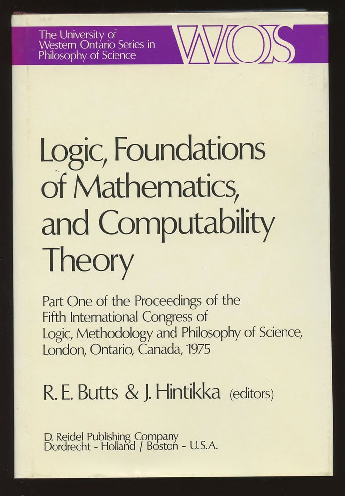 Item #B39837 Logic, Foundations of Mathematics and Computability Theory: Part One of the Proceedings of the Fifth International Congress of Logic, Methodology and Philosophy of Science, London, Ontario, Canada 1975. Robert E. Butts, Jaakko Hintikka.