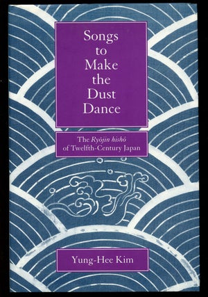 Item #B40958 Songs to Make the Dust Dance: The Ryojin Hisho of Twelfth-Century Japan. Yung-Hee Kim