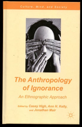 Item #B41830 The Anthropology of Ignorance: An Ethnographic Approach. Casey High, Ann H. Kelly,...