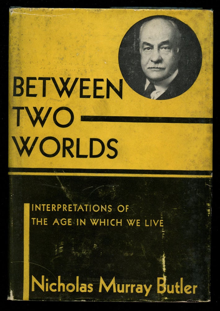 Item #B42235 Between Two Worlds: Interpretations of the Age in Which We Live--Essays and Addresses. Nicholas Murray Butler.