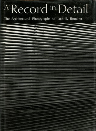 Item #B42958 A Record in Detail: The Architectural Photographs of Jack E. Boucher. Jack E....