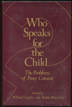 Item #B44998 Who Speaks for the Child: The Problems of Proxy Consent. Willard Gaylin, Ruth Macklin