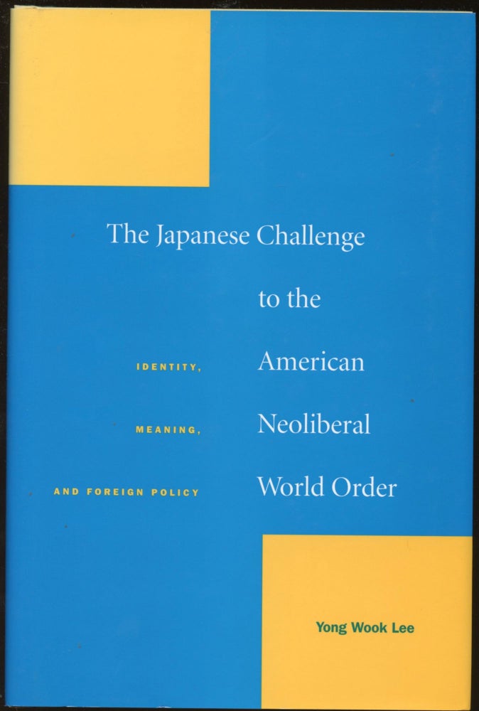 Item #B45080 The Japanese Challenge to the American Neoliberal World Order: Identity, Meaning, and Foreign Policy. Yong Wook Lee.