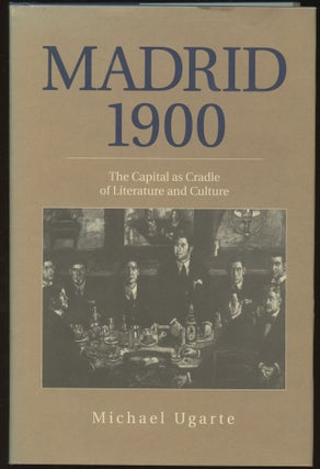 Item #B45699 Madrid 1900: The Capital as Cradle of Literature and Culture. Michael Ugarte