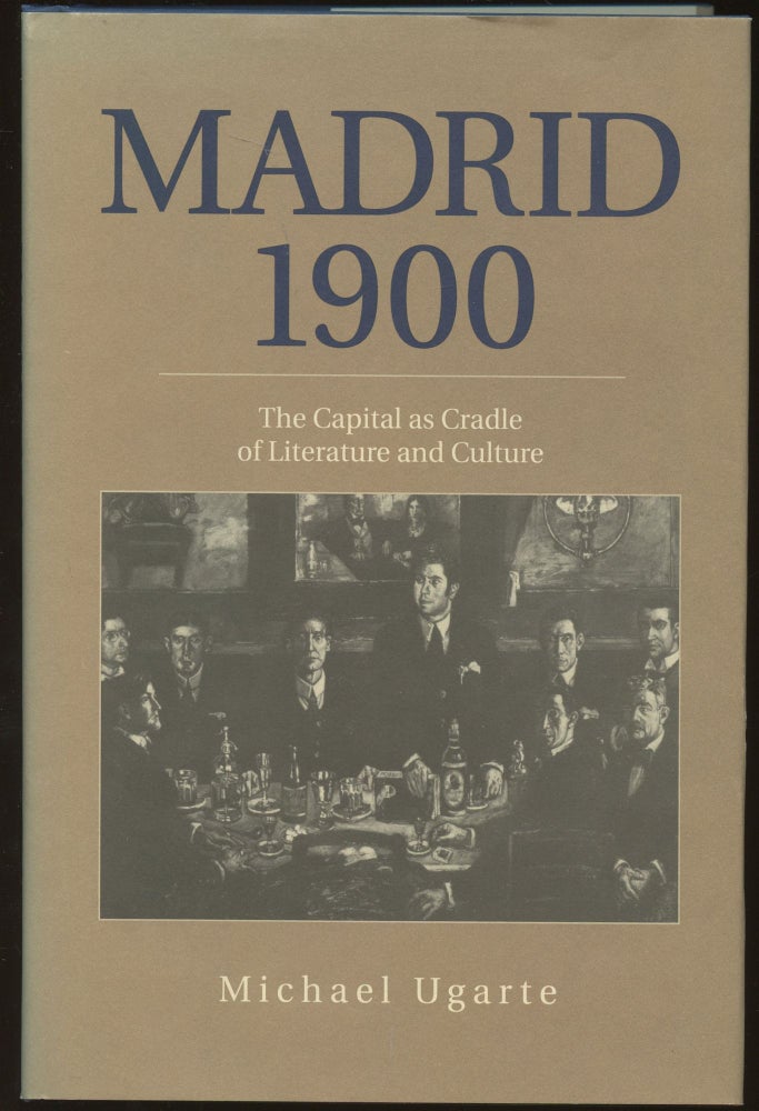 Item #B45699 Madrid 1900: The Capital as Cradle of Literature and Culture. Michael Ugarte.