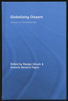 Item #B46154 Globalizing Dissent: Essays on Arundhati Roy. Ranjan Ghosh, Antonia Navarro-Tejero