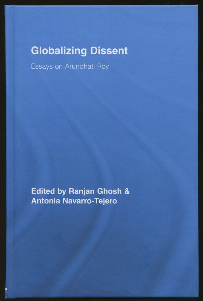 Item #B46154 Globalizing Dissent: Essays on Arundhati Roy. Ranjan Ghosh, Antonia Navarro-Tejero.
