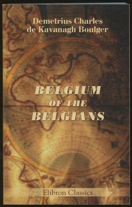 Item #B47192 Belgium of the Belgians. Demetrius Charles de Kavanagh Boulger