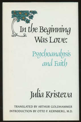 Item #B47438 In the Beginning Was Love: Psychoanalysis and Faith. Julia Kristeva, Arthur Goldhammer