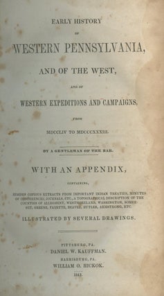 Early History of Western Pennsylvania, and of the West, and of Western Expeditions and Campaigns, from MDCCLIV to MDCCCXXXIII: With an Appendix, Containing, Besides Copious Extracts from Important Indian Treaties, Minutes of Conferences, Journals, etc., a Topographical Description of the Counties of Allegheny, Westmoreland, Washington, Somerset, Greene, Fayette, Beaver, Butler, Armstrong, etc.