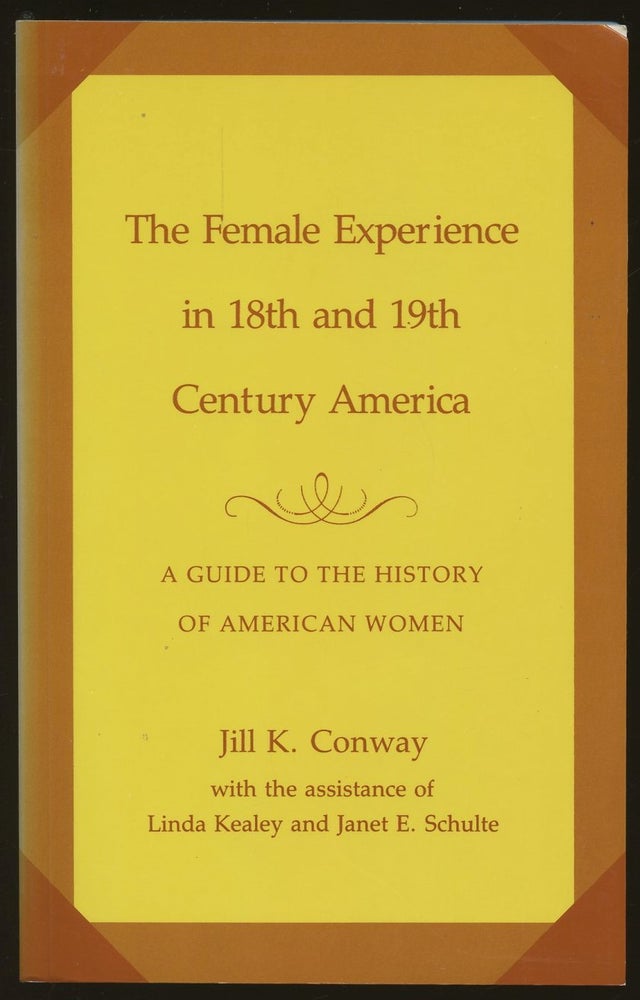 Item #B48564 The Female Experience in Eighteenth- and Nineteenth-Century America: A Guide to the History of American Women. Jill K. Conway, Janet E. Schulte, Linda Kealey.