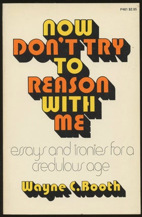 Item #B48707 Now Don't Try to Reason with Me: Essays and Ironies for a Credulous Age. Wayne C. Booth