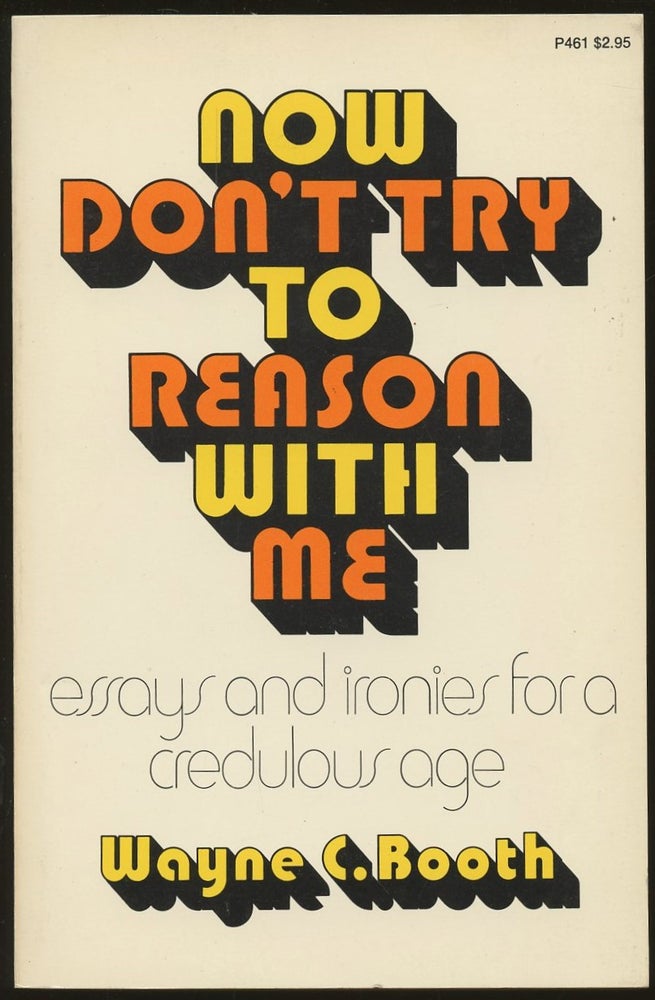 Item #B48707 Now Don't Try to Reason with Me: Essays and Ironies for a Credulous Age. Wayne C. Booth.