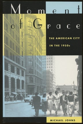 Item #B48987 Moment of Grace: The American City in the 1950s. Michael Johns