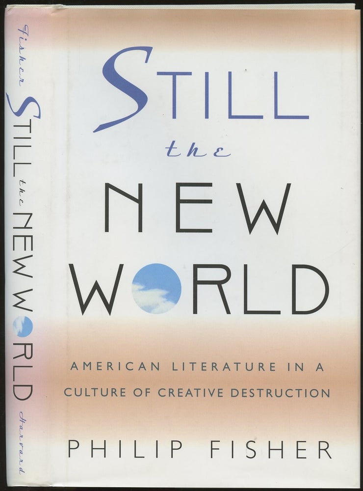 Item #B48992 Still the New World: American Literature in a Culture of Creative Destruction [With handwritten note from Fisher laid in!]. Philip Fisher.