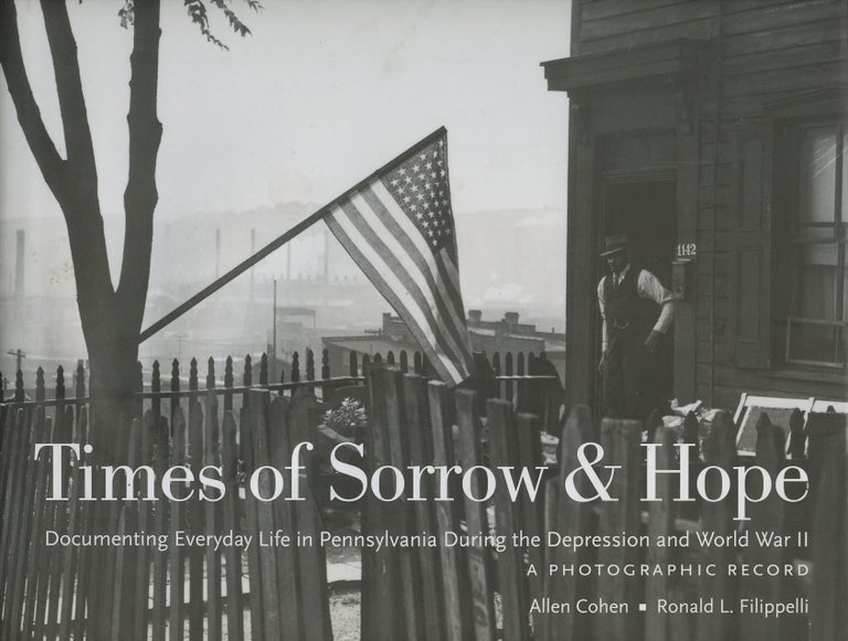 Item #B49023 Times of Sorrow & Hope: Documenting Everyday Life in Pennsylvania During the Depression and World War II--A Photographic Record. Allen Cohen, Ronald L. Filippelli, Miles Orvell.