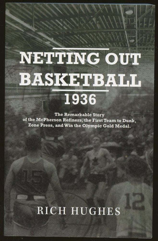Item #B49938 Netting Out Basketball 1936: The Remarkable Story of the McPherson Refiners, the First Team to Dunk, Zone Press, and Win the Olympic Gold Medal. Rich Hughes.