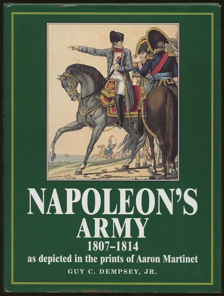Item #B49942 Napoleon's Army: 1807-1814, as Depicted in the Prints of Aaron Martinet. Guy C. Dempsey.
