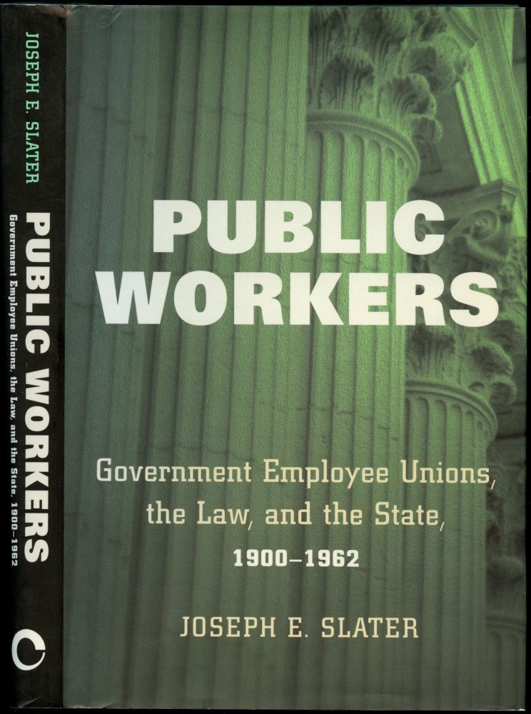 Item #B51094 Public Workers: Government Employee Unions, the Law, and the State, 1900-1962. Joseph E. Slater.
