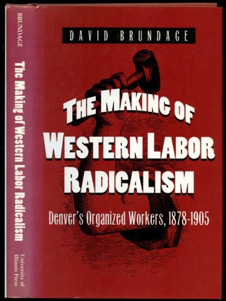 Item #B51446 The Making of Western Labor Radicalism: Denver's Organized Workers, 1878-1905. David...