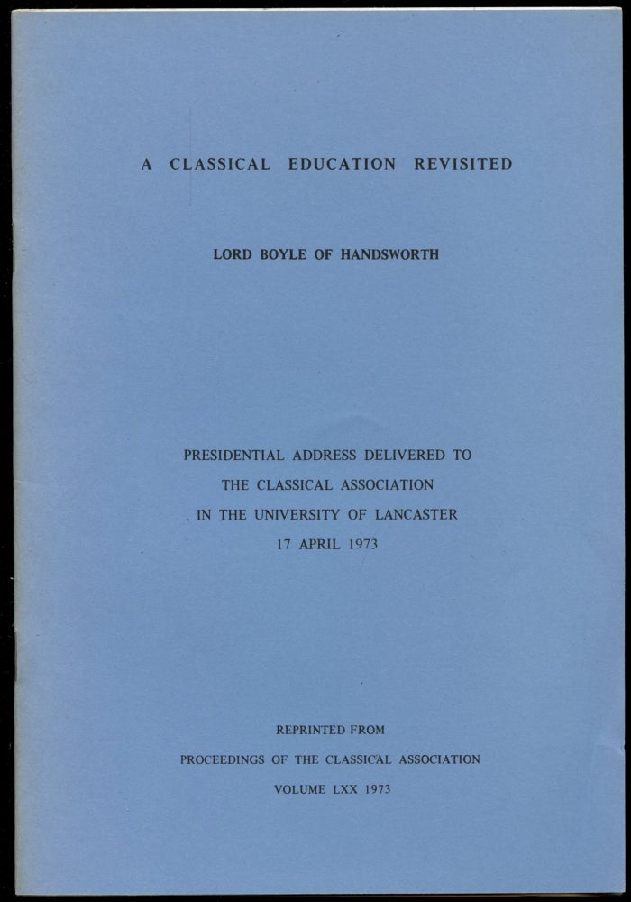 Item #B52710 A Classical Education Revisited: Presidential Address Delivered to the Classical Association in the University of Lancaster 17 April 1973. Lord Boyle of Handsworth.