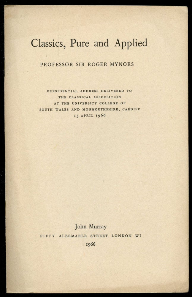 Item #B52713 Classics, Pure and Applied: Presidential Address Delivered to the Classical Association at the University College of South Wales and Monmouthshire, Cardiff 13 April 1966. Roger Mynors.