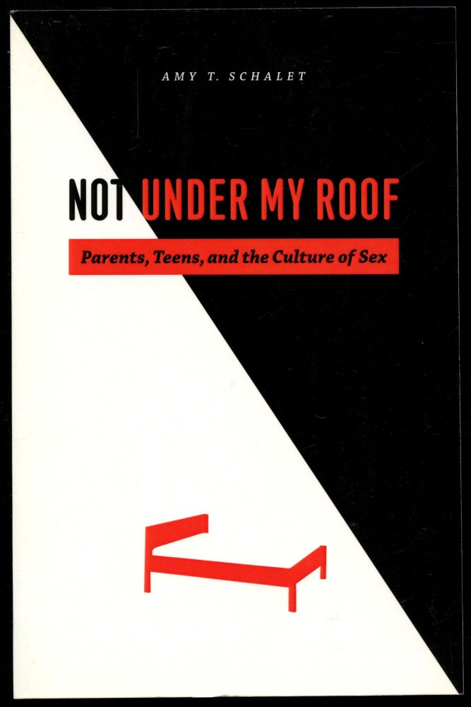Item #B54099 Not Under My Roof: Parents, Teens, and the Culture of Sex. Amy T. Schalet.