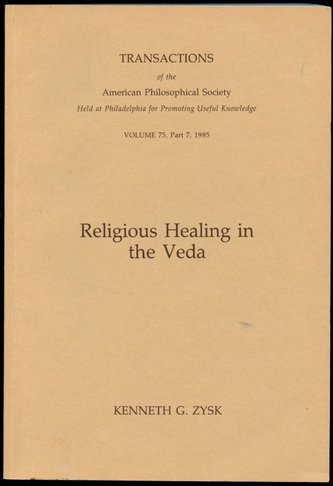 Item #B54143 Religious Healing in the Veda: With Translations and Annotations of Medical Hymns from the Rgveda and the Atharvaveda and Renderings from the Corresponding Ritual Texts [Transactions of the American Philosophical Society: Volume 75, Part 7, 1985]. Kenneth G. Zysk.