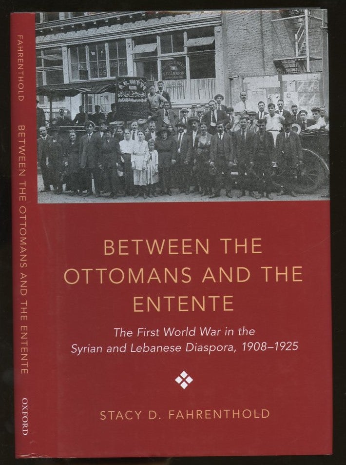 Item #B55786 Between the Ottomans and the Entente: The First World War in the Syrian and Lebanese Diaspora, 1908-1925. Stacy D. Fahrenthold.