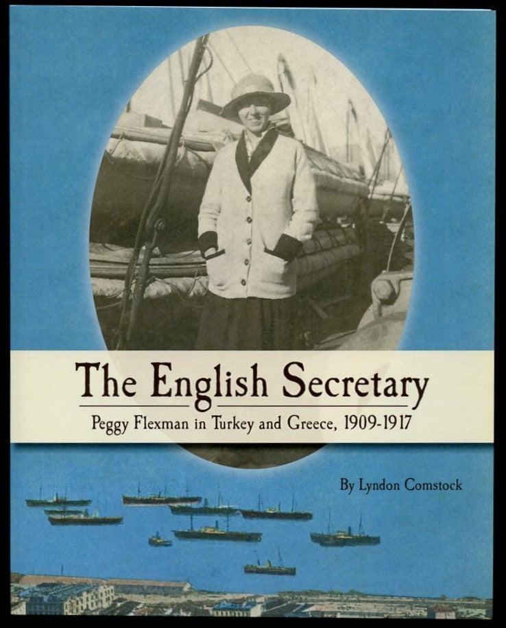 Item #B55849 The English Secretary: Peggy Flexman in Turkey and Greece 1909-1917. Lyndon Comstock.