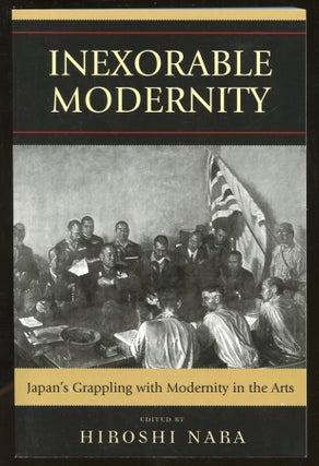 Item #B56012 Inexorable Modernity: Japan's Grappling with Modernity in the Arts. Hiroshi Nara