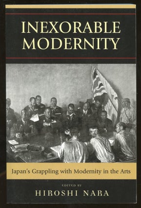 Item #B56013 Inexorable Modernity: Japan's Grappling with Modernity in the Arts. Hiroshi Nara