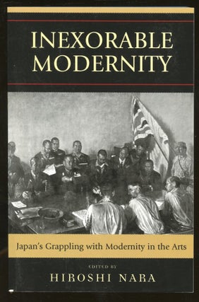 Item #B56016 Inexorable Modernity: Japan's Grappling with Modernity in the Arts. Hiroshi Nara