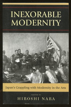 Item #B56017 Inexorable Modernity: Japan's Grappling with Modernity in the Arts. Hiroshi Nara