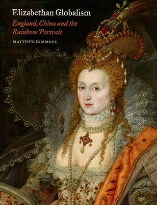 Item #B56129 Elizabethan Globalism: England, China and the Rainbow Portrait. Matthew Dimmock