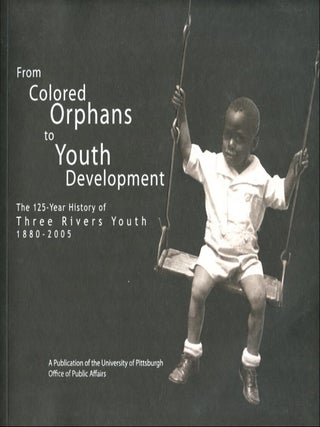 Item #B56453 From Colored Orphans to Youth Development: The 125-Year History of Three Rivers...