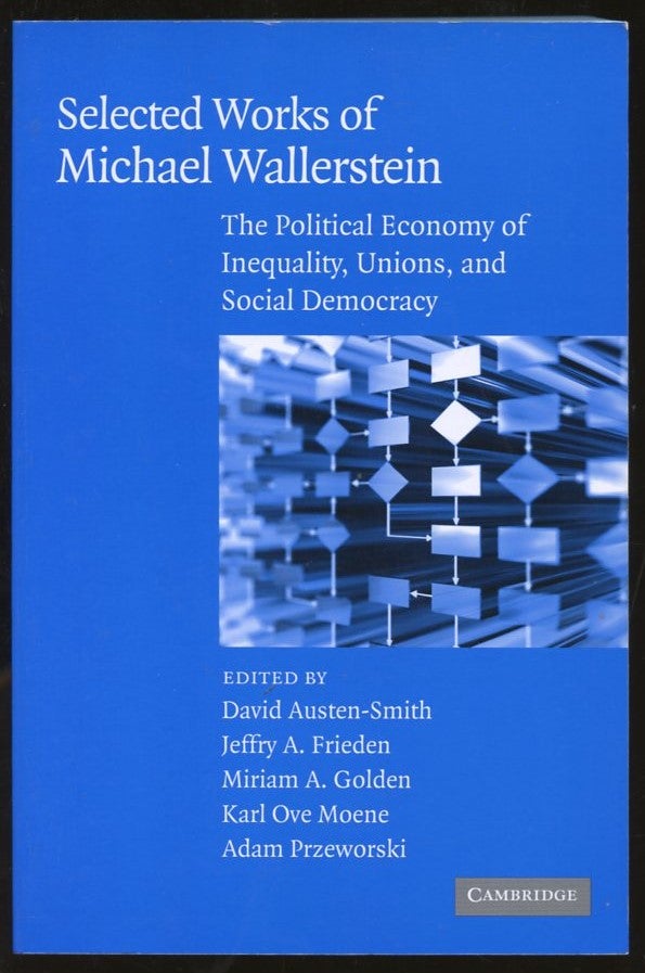 Item #B56595 Selected Works of Michael Wallerstein: The Political Economy of Inequality, Unions, and Social Democracy. David Austen-Smith, Jeffry A. Frieden, Miriam A. Golden, Karl Ove Moene, Adam Przeworski.