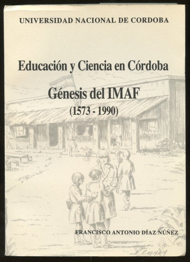 Item #B56718 Educacion y Ciencia en Cordoba: Genesis del IMAF (1573-1990). Francisco Antonio Diaz Nunez.