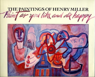 Item #B57144 The Paintings of Henry Miller: Paint as You Like and Die Happy. Henry Miller,...